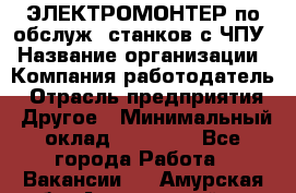 ЭЛЕКТРОМОНТЕР по обслуж. станков с ЧПУ › Название организации ­ Компания-работодатель › Отрасль предприятия ­ Другое › Минимальный оклад ­ 17 000 - Все города Работа » Вакансии   . Амурская обл.,Архаринский р-н